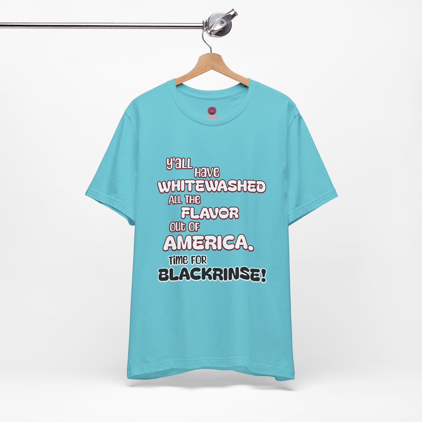 Statement Graphic Tee - ‘Y'all Have Whitewashed All The Flavor Out of America, Time for Blackrinse!’