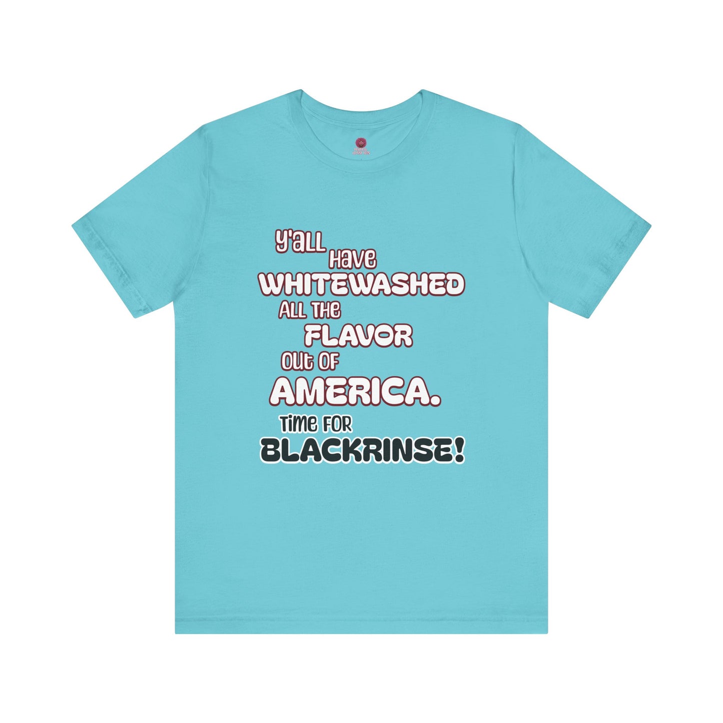 Statement Graphic Tee - ‘Y'all Have Whitewashed All The Flavor Out of America, Time for Blackrinse!’