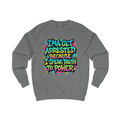 "I'ma Get Arrested Because I Speak Truth to Power" - Unisex Sweathirt, Activist Shirt, Graphic Tee, Resist