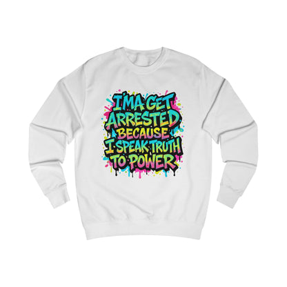 "I'ma Get Arrested Because I Speak Truth to Power" - Unisex Sweathirt, Activist Shirt, Graphic Tee, Resist