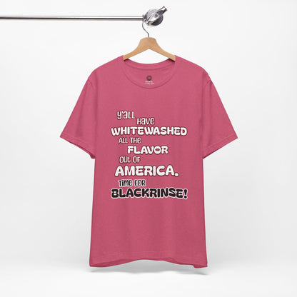 Statement Graphic Tee - ‘Y'all Have Whitewashed All The Flavor Out of America, Time for Blackrinse!’