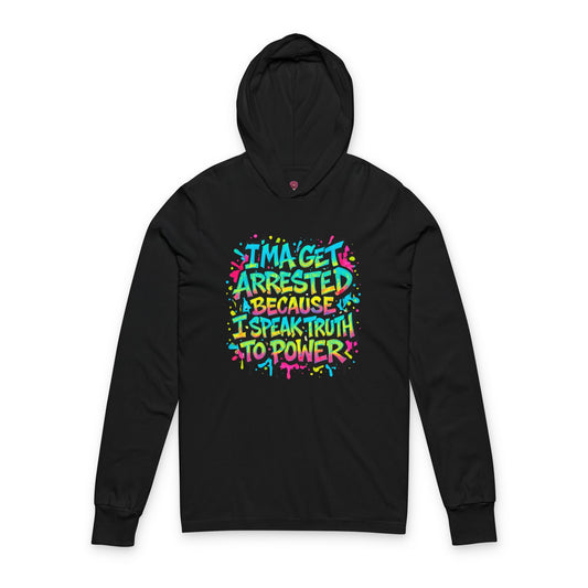 : "I'ma Get Arrested Because I Speak Truth to Power" - Unisex Long Sleeve hooded Tee, Activist Shirt, Resist