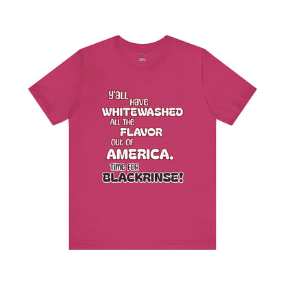 Statement Graphic Tee - ‘Y'all Have Whitewashed All The Flavor Out of America, Time for Blackrinse!’